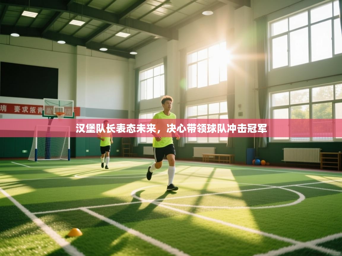 海星体育haixingtv-汉堡队长表态未来，决心带领球队冲击冠军