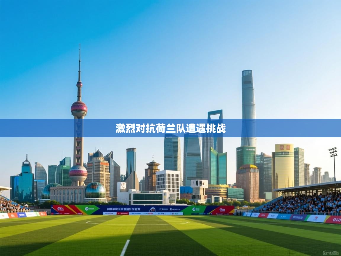 海星体育在线直播-激烈对抗荷兰队遭遇挑战  第3张