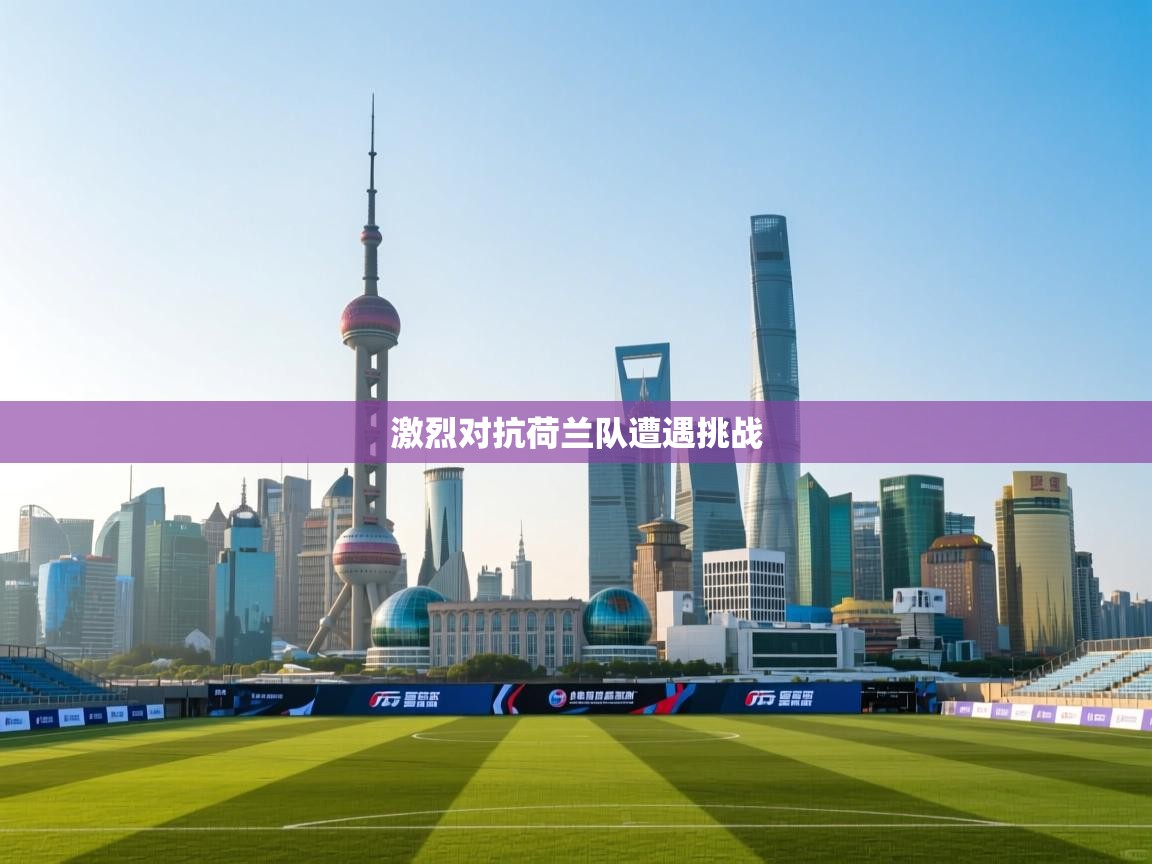 海星体育在线直播-激烈对抗荷兰队遭遇挑战  第2张