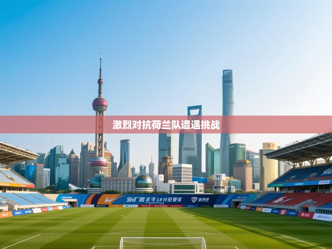 海星体育在线直播-激烈对抗荷兰队遭遇挑战  第4张