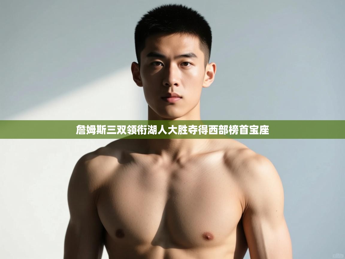 海星体育app官方下载版-詹姆斯三双领衔湖人大胜夺得西部榜首宝座  第2张