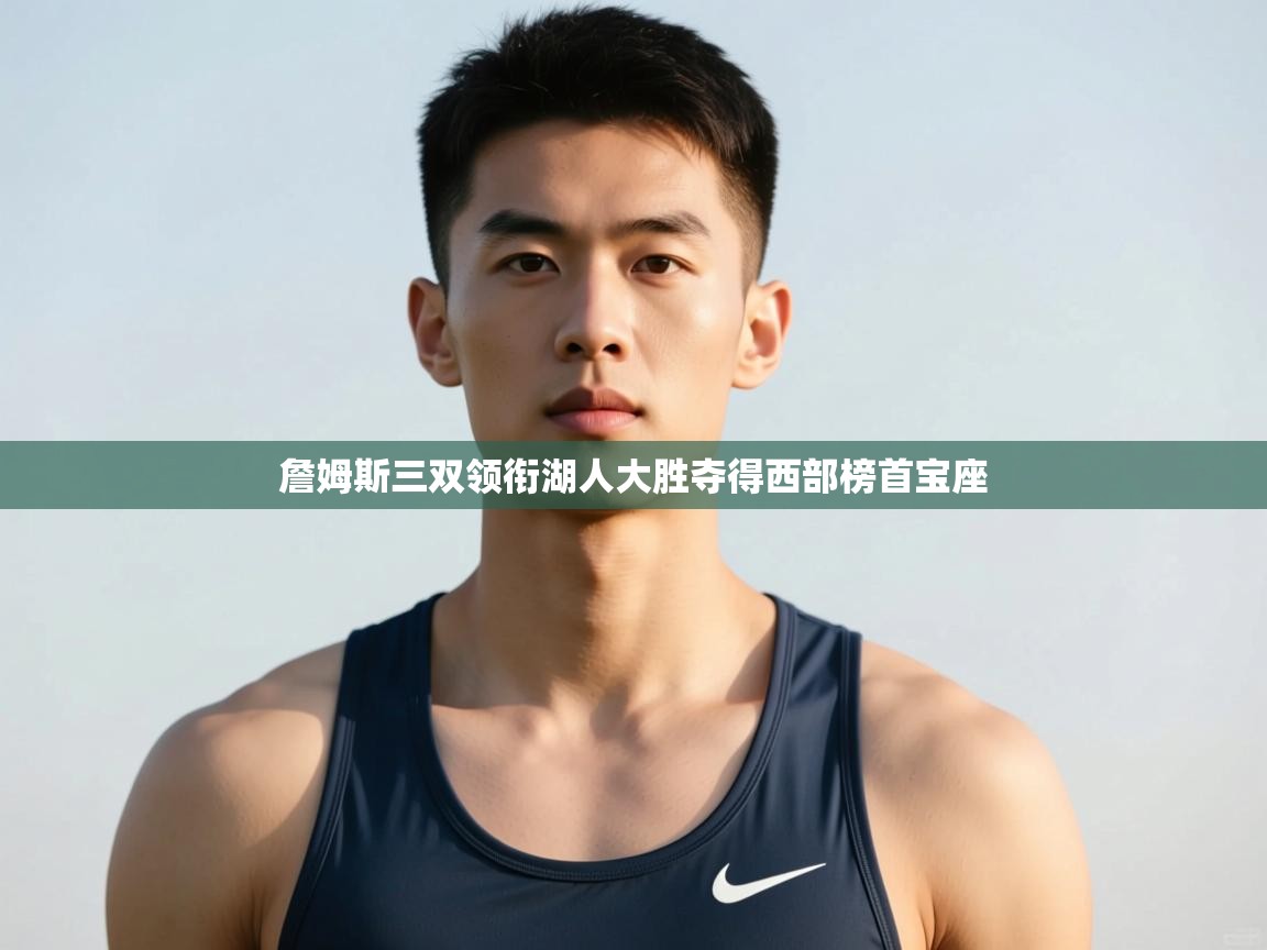 海星体育app官方下载版-詹姆斯三双领衔湖人大胜夺得西部榜首宝座  第3张